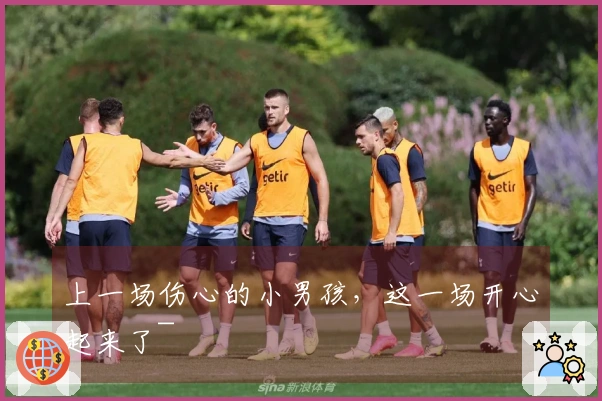 上一场伤心的小男孩，这一场开心起来了~