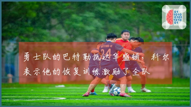 勇士队的巴特勒抵达华盛顿，科尔表示他的恢复训练激励了全队