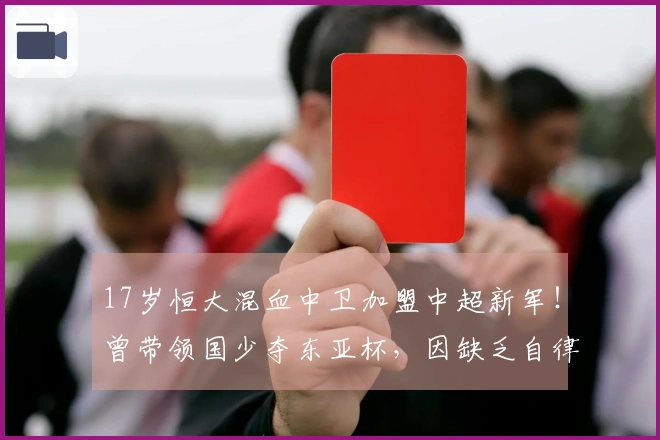 17岁恒大混血中卫加盟中超新军！曾带领国少夺东亚杯，因缺乏自律遭除名