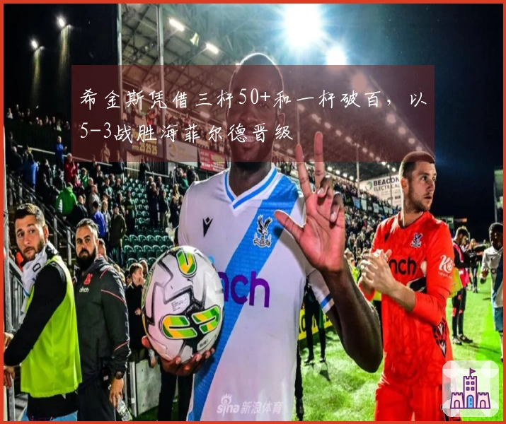 希金斯凭借三杆50+和一杆破百，以5-3战胜海菲尔德晋级