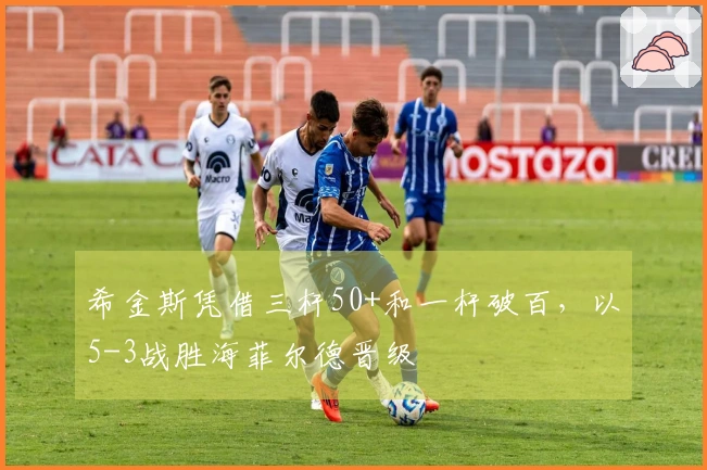 希金斯凭借三杆50+和一杆破百，以5-3战胜海菲尔德晋级